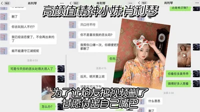 The real chat record of the high-looking spirited girl Xiao Liqin was exposed. In order to make her fuck buddy delete the video, she was willing to give her mouth, but she didn&#39;t expect that the s