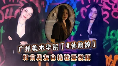 Guangzhou Academy of Fine Arts Sun Yunting and her ex-boyfriend self-filmed sex video