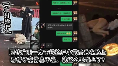 According to the Guangzhou corpse-collecting website, a woman in Guangzhou was left on the road after being raped by a corpse-collecting vehicle. It seems that she was in a pretty good position and wa