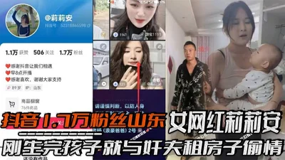 Lillian, a female internet celebrity from Shandong with 17,000 followers on Douyin, rented a house to have an affair with her lover right after she gave birth and was caught by her husband&#39;s famil