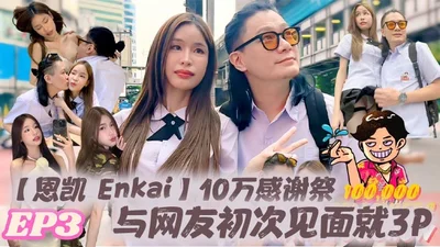 Enkai Enkai 100,000 Thanksgiving EP.3 The first time I met a netizen, I had a 3P snow-boobed Thai girl MaryJay and was played badly