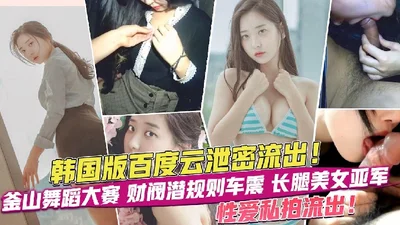 The Internet leaked the secrets of the Korean Baidu Cloud, and the sex video of the long-legged beauty runner-up was leaked