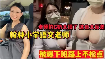 The teacher&#39;s G cup is too big, this is too contrasting. The Chinese teacher of Hanlin Primary School was exposed for being indecent on the way home from get off work