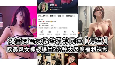 Douyin&#39;s 2 million fans model Internet celebrity Xia Lan European and American style goddess was exposed in a 2-minute large-scale welfare video