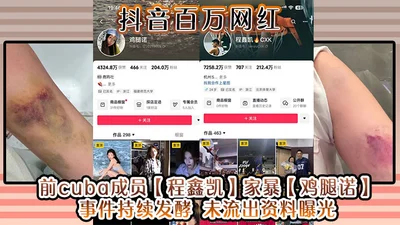 抖音百万网红前cuba成员程鑫凯家暴鸡腿诺事件持续发酵未流出资料曝光