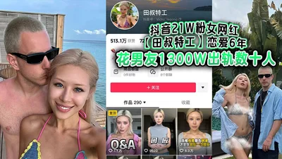 Douyin female internet celebrity with 210,000 fans, Tian Shu, a special agent, dated for 6 years and spent 13 million yuan on her boyfriend&#39;s cheating with dozens of people. The boyfriend was angr