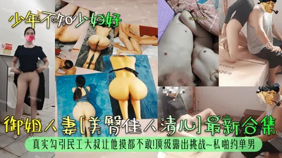 The young man does not know that the young woman is good. The wife of the queen has a beautiful buttocks. The latest collection of Qing&#39;er really seduces the migrant worker uncle and dares not to 