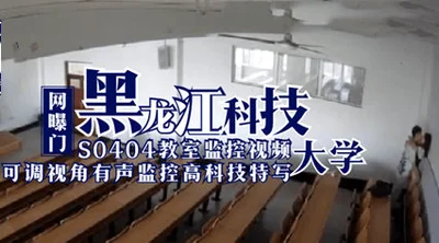 The Internet exposed the surveillance video of the S0404 classroom of Heilongjiang University of Science and Technology, students and teachers had sex