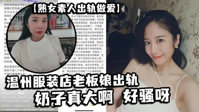 熟女素人出轨做爱温州服装店老板娘出轨奶子真大啊好骚呀