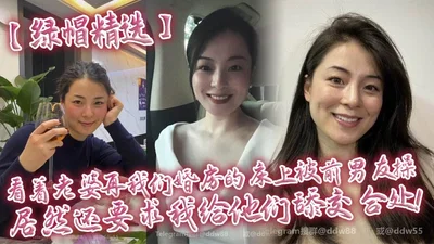 【绿帽精选】看着老婆再我们婚房的床上被前男友操，居然还要求我给他们舔交合处！