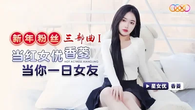 【Xiang Ling】XK8150 New Year Fan Trilogy 1 Popular Actress Xiang Ling is your girlfriend for a day