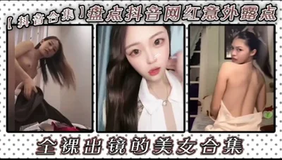 抖音合集盘点抖音网红意郊露点全课出镜的美女合集