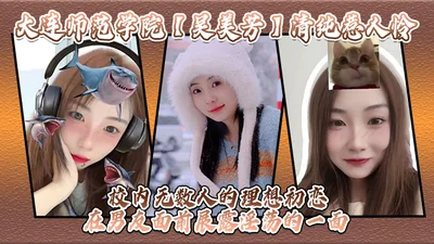 Dalian Normal University Wu Meifang is pure and lovable. She is the ideal first love of many people in the school. She shows her lustful side in front of her boyfriend.