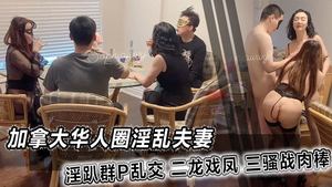 加拿大华人圈淫乱夫妻淫趴群P乱交二龙戏凤三骚战肉棒