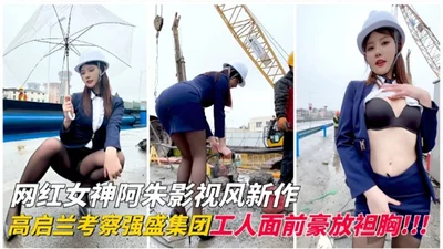 The new film and television work of internet celebrity goddess Azhu, Gao Qilan bares her breasts in front of the workers of Qiangsheng Group!