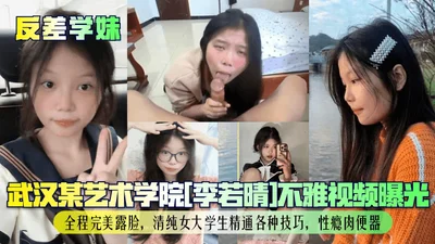 Contrast school girl Li Ruoqing of a certain art college in Wuhan was exposed in an indecent video. She showed her face perfectly throughout the whole process. She was a pure female college student who was proficient in various skills and was addicte