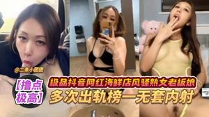 [High masturbation point] Douyin&#39;s best online celebrity seafood restaurant, coquettish boss lady, cheated on the top brother many times, no condom, creampie group 4 charges