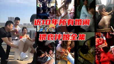 A complete collection of 18 episodes of Chinese wedding pranks and bridesmaids assaults in the past 10 years