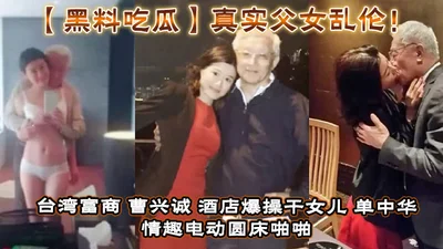 Black material eating melon real father and daughter incest Taiwan rich businessman_Cao Xingcheng_Hotel explosive fuck daughter_Shan Zhonghua_Sexy electric round bed fuck daughter video leaked