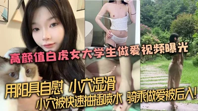 Leaked leaked high-value white tiger female college student sex video exposed using penis to masturbate the slippery pussy quickly inserted and sprayed with water riding sex was penetrated from behind