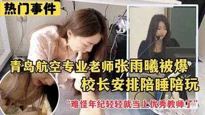 [Acara Hangat] Guru Profesional Penerbangan Qingdao Zhang Yuxi Terungkap_Kepala sekolah mengaturnya untuk tidur dengan para pemimpin lainnya