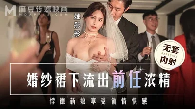 The ex-boyfriend&#39;s thick sperm leaked out from under the wedding dress, the immoral bride enjoyed the pleasure of cheating