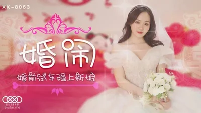 [Star Media] XK8063 Wedding Prank [Qing Er] Pre-wedding test drive and forced rape of the bride