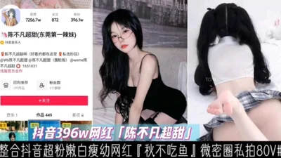 [Tik Tok 396W Internet Celebrity] Chen Bufan is super sweet, white, young and thin. Internet Celebrity Full Set Private Shoot 80V