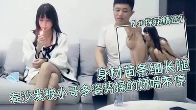 Tanhua selected high-value young lady baby, use force, it feels so good, the slim figure and slender legs are fucked by the young man in many positions on the sofa and she keeps gasping