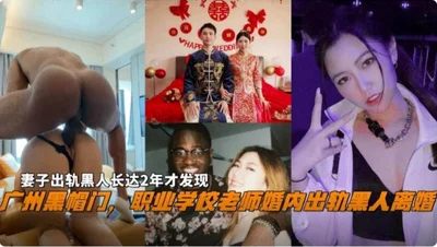 A teacher at Guangzhou Black Hat Vocational School cheated on a black man during marriage and divorced his wife who cheated on him for two years before she found out