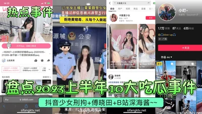 [Hot Events] Review of the top 10 melon-eating events in the first half of 2023! Douyin girl detained + Fu Xiaotian + B station deep sea sauce