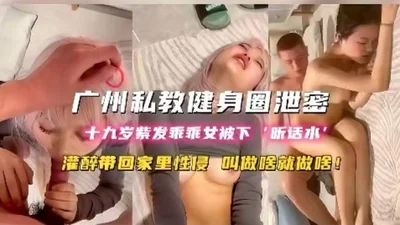 Guangzhou private fitness circle leaked: 19-year-old purple-haired obedient girl was drunk and taken home for sexual assault