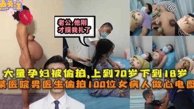 Extremely scarce A male doctor in a hospital secretly filmed 100 female patients doing electrocardiograms. A large number of pregnant women were secretly filmed, ranging from 70 to 18 years old.