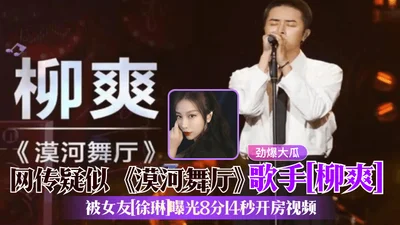 The explosive melon is said to be the Mohe dance hall singer Liu Shuang, and his girlfriend Xu Lin exposed the 8 minute and 14 second hotel room video