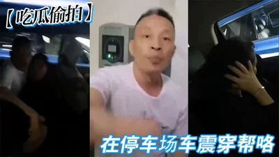 吃瓜偷拍在停车场车震穿帮咯