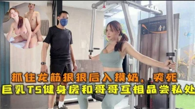 High-value TS gym and her brother taste each other&#39;s private parts and grab the dragon tendon and touch the breasts from behind