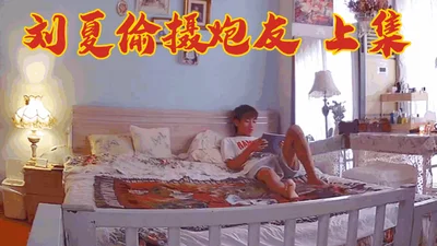 Liu Xia secretly filmed her sex buddy, part 1