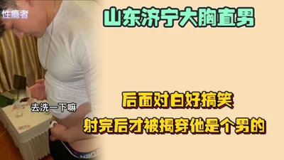 Conveniently seduced by a woman in a woman&#39;s clothing, a big-breasted straight man in Jining, Shandong, the dialogue is so funny, it was only after ejaculation that it was revealed that he was a m