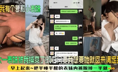 【我有个萝莉小表妹】大一表妹被我操爽了！现在只要我想要她就回来满足我！早上起来~把半睡半醒的表妹内裤脱掉一半就