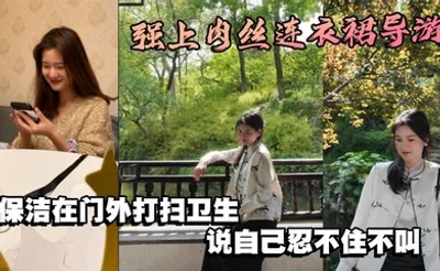 强上肉丝连衣裙导游，保洁在门外打扫卫生，说自己忍不住不叫