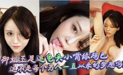 御姐玉足逗龟头小嘴舔鸡巴，这不是每个男人一直以来的梦想吗？