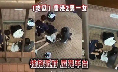 【吃瓜】香港2男一女的性格派对 屋苑平台