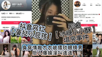 Douyin internet celebrity Dan Tart Little Brat, also known as Bingtang Xiaoxiaosu, collapsed in a house accident. She was wearing sexy lingerie and was fucked from behind by a filthy man with glasses.