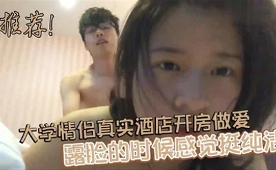 推荐! 大学情侣真实酒店开房做爱 露脸的时候感觉挺纯洁