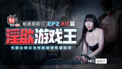 Xia Qingzi&#39;s lustful game king_EP2_AV_The goddess who failed to enter your hole became a sex slave and accepted the punishment