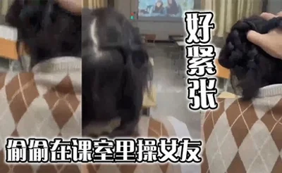 偷偷在课室里操女友，好紧张