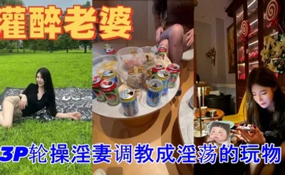 绿帽灌醉老婆包臀无内露出勾引好兄弟实录朋友妻不客气一起3P轮操淫妻调教成淫荡的玩物