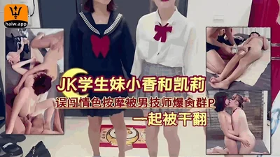 JK student girls Xiaoxiang and Kelly accidentally walked into an erotic massage and were fucked together by a male technician!