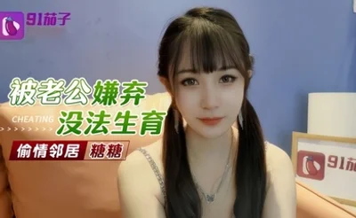 【糖糖】被老公嫌弃无法生育偷情邻居