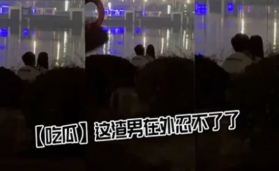 【吃瓜】这渣男在外忍不了了